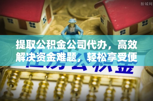 宿城提取公积金公司代办，高效解决资金难题，轻松享受便捷服务