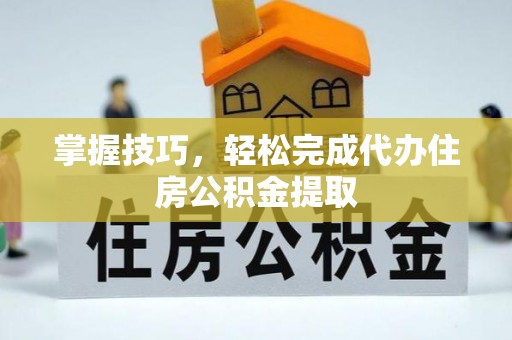 宿城掌握技巧，轻松完成代办住房公积金提取