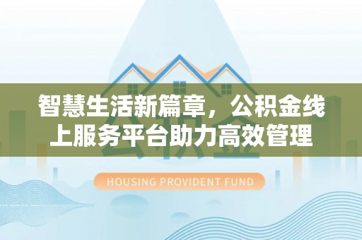 宿城智慧生活新篇章，公积金线上服务平台助力高效管理