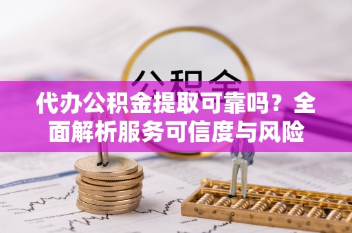 宿城代办公积金提取可靠吗？全面解析服务可信度与风险