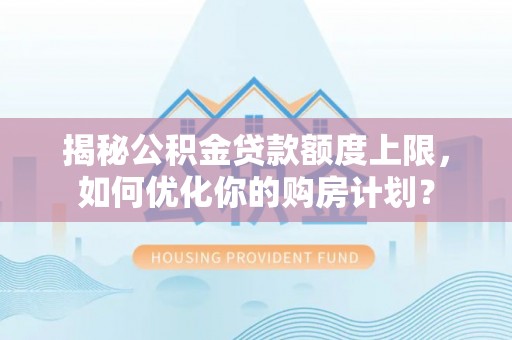宿城揭秘公积金贷款额度上限，如何优化你的购房计划？