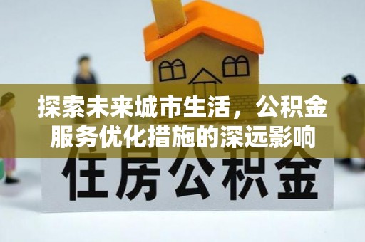 宿城探索未来城市生活，公积金服务优化措施的深远影响