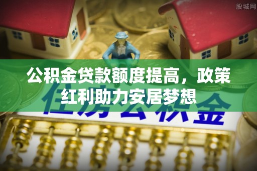 宿城公积金贷款额度提高，政策红利助力安居梦想