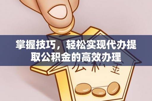 宿城掌握技巧，轻松实现代办提取公积金的高效办理