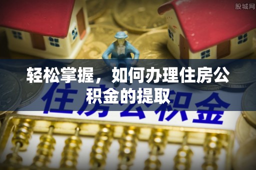 宿城轻松掌握，如何办理住房公积金的提取