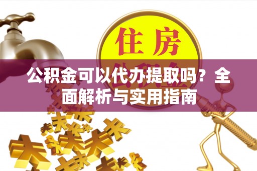 宿城公积金可以代办提取吗？全面解析与实用指南