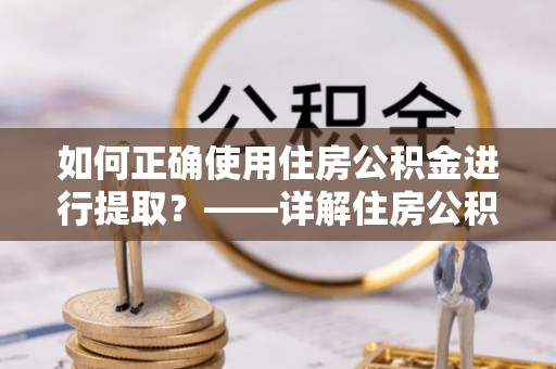 宿城如何正确使用住房公积金进行提取？——详解住房公积金代办提取流程与注意事项