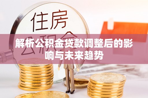 宿城解析公积金贷款调整后的影响与未来趋势