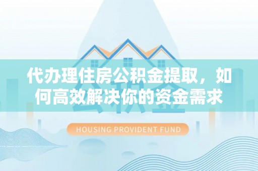 宿城代办理住房公积金提取，如何高效解决你的资金需求