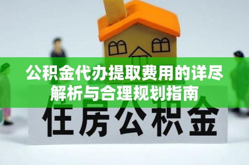 宿城公积金代办提取费用的详尽解析与合理规划指南
