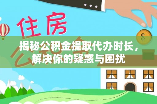 宿城揭秘公积金提取代办时长，解决你的疑惑与困扰
