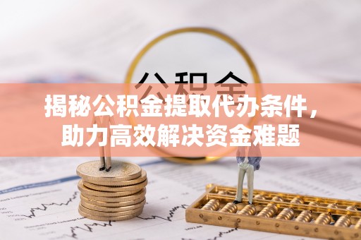 宿城揭秘公积金提取代办条件，助力高效解决资金难题