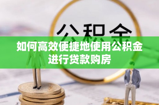 宿城如何高效便捷地使用公积金进行贷款购房