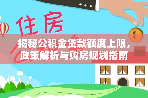 宿城揭秘公积金贷款额度上限，政策解析与购房规划指南