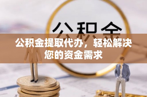 宿城公积金提取代办，轻松解决您的资金需求