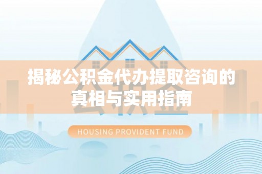 宿城揭秘公积金代办提取咨询的真相与实用指南