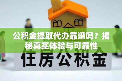 宿城公积金提取代办靠谱吗？揭秘真实体验与可靠性