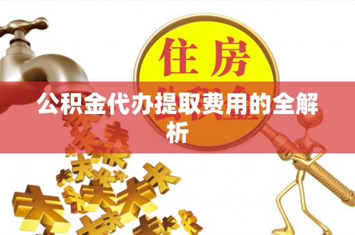 宿城公积金代办提取费用的全解析
