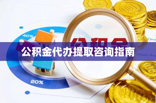 宿城公积金代办提取咨询指南