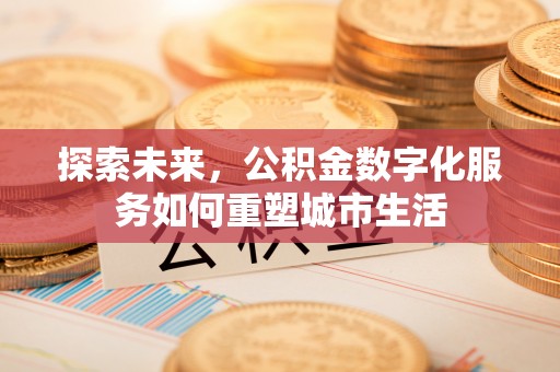 宿城探索未来，公积金数字化服务如何重塑城市生活
