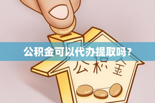 宿城公积金可以代办提取吗？