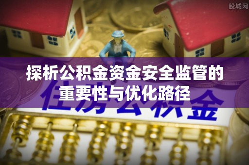 宿城探析公积金资金安全监管的重要性与优化路径