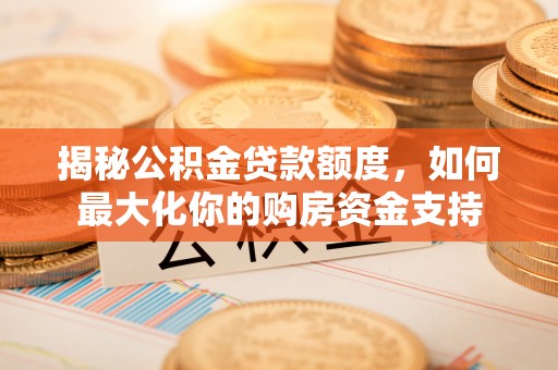 宿城揭秘公积金贷款额度，如何最大化你的购房资金支持