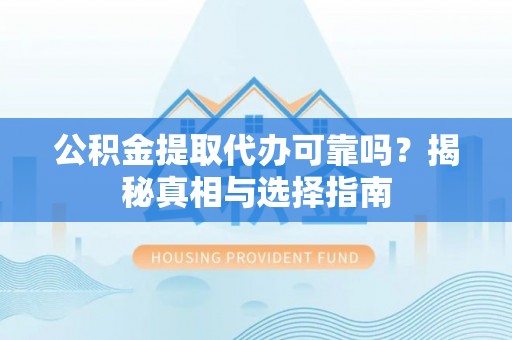 宿城公积金提取代办可靠吗？揭秘真相与选择指南
