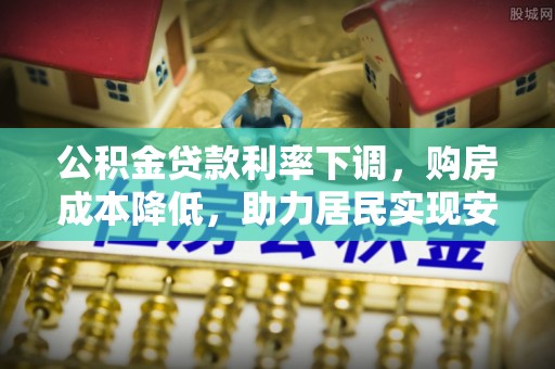 宿城公积金贷款利率下调，购房成本降低，助力居民实现安居梦想
