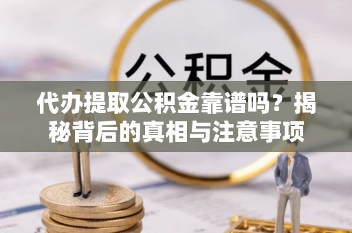 宿城代办提取公积金靠谱吗？揭秘背后的真相与注意事项