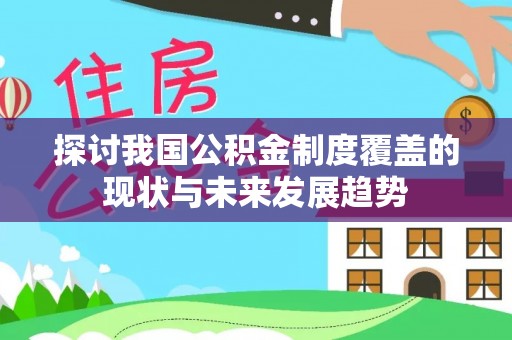 宿城探讨我国公积金制度覆盖的现状与未来发展趋势
