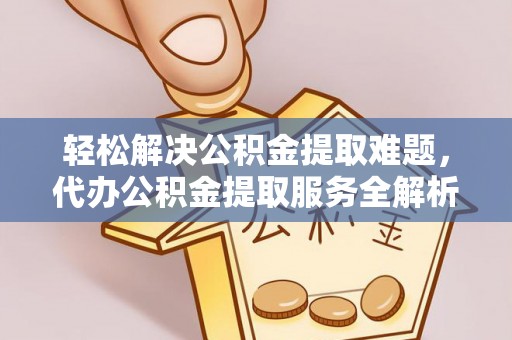 宿城轻松解决公积金提取难题，代办公积金提取服务全解析