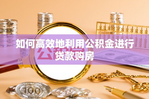 宿城如何高效地利用公积金进行贷款购房