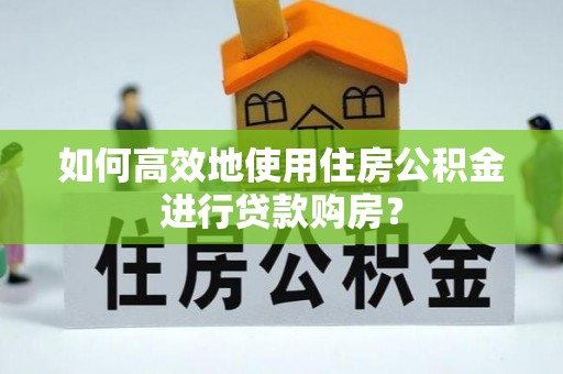 宿城如何高效地使用住房公积金进行贷款购房？