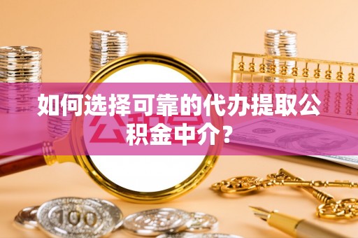 宿城如何选择可靠的代办提取公积金中介？
