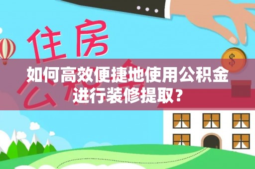 宿城如何高效便捷地使用公积金进行装修提取？