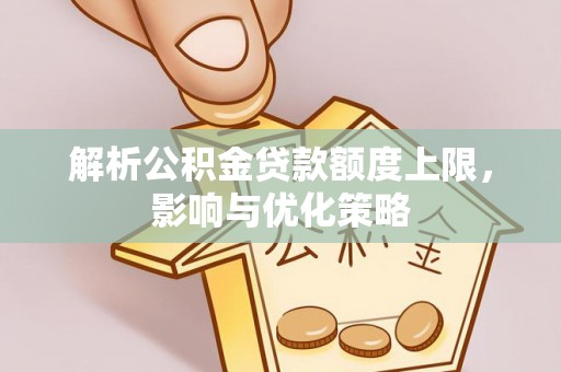 宿城解析公积金贷款额度上限，影响与优化策略