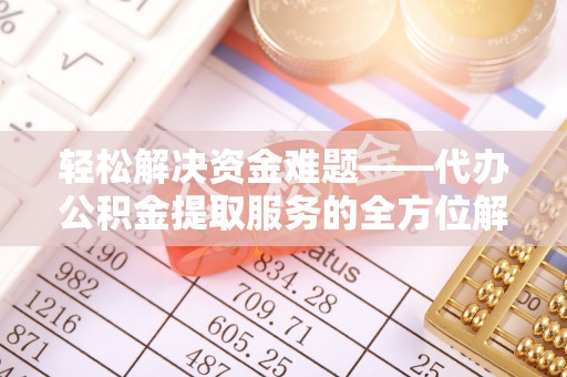 宿城轻松解决资金难题——代办公积金提取服务的全方位解析