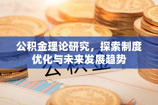 宿城公积金理论研究，探索制度优化与未来发展趋势