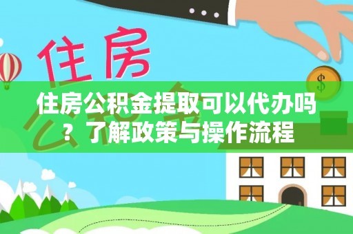 宿城住房公积金提取可以代办吗？了解政策与操作流程
