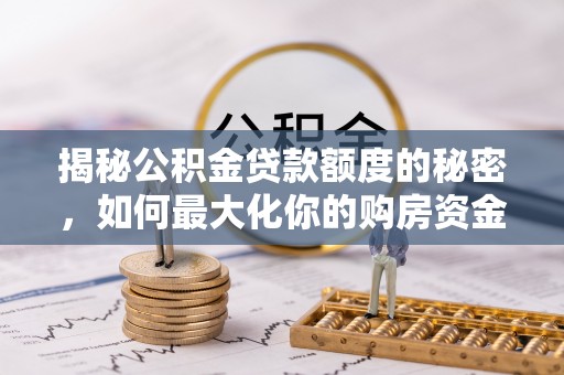 宿城揭秘公积金贷款额度的秘密，如何最大化你的购房资金