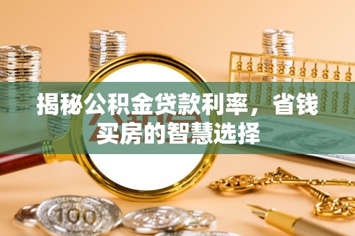 宿城揭秘公积金贷款利率，省钱买房的智慧选择