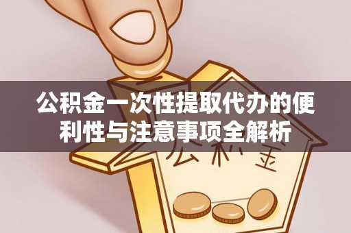 宿城公积金一次性提取代办的便利性与注意事项全解析