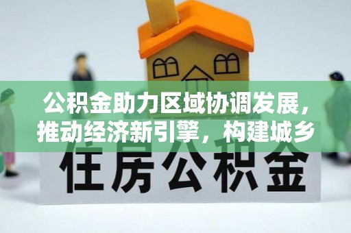 宿城公积金助力区域协调发展，推动经济新引擎，构建城乡一体化新格局