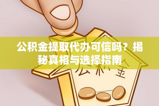 宿城公积金提取代办可信吗？揭秘真相与选择指南