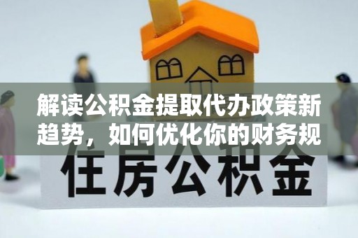 宿城解读公积金提取代办政策新趋势，如何优化你的财务规划