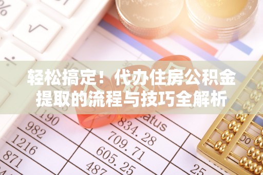 宿城轻松搞定！代办住房公积金提取的流程与技巧全解析